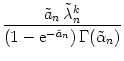 $\displaystyle {\frac{{\tilde a_n\, \tilde\lambda_n^k}}{{\left(1 - {\text{e}}^{-\tilde a_n}\right ) \Gamma(\tilde\alpha_n)}}}$