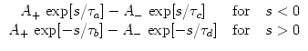 $\displaystyle \begin{array}{*{2}{c@{\quad}}c} A_+\, \exp[s/\tau_a] - A_-\, \exp...
... A_+\,\exp[-s/\tau_b]- A_- \, \exp[-s/\tau_d] & {\rm for} & s>0 \\  \end{array}$